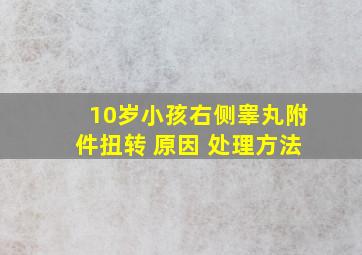 10岁小孩右侧睾丸附件扭转 原因 处理方法